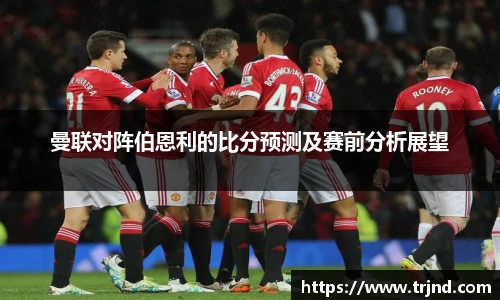曼联对阵伯恩利的比分预测及赛前分析展望