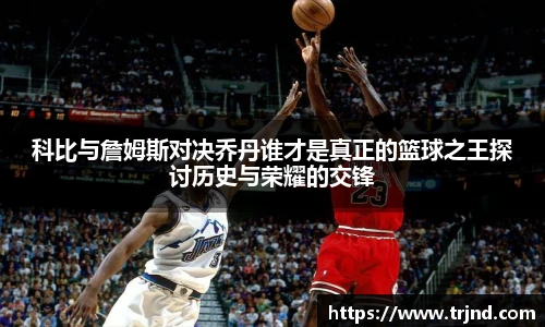 科比与詹姆斯对决乔丹谁才是真正的篮球之王探讨历史与荣耀的交锋
